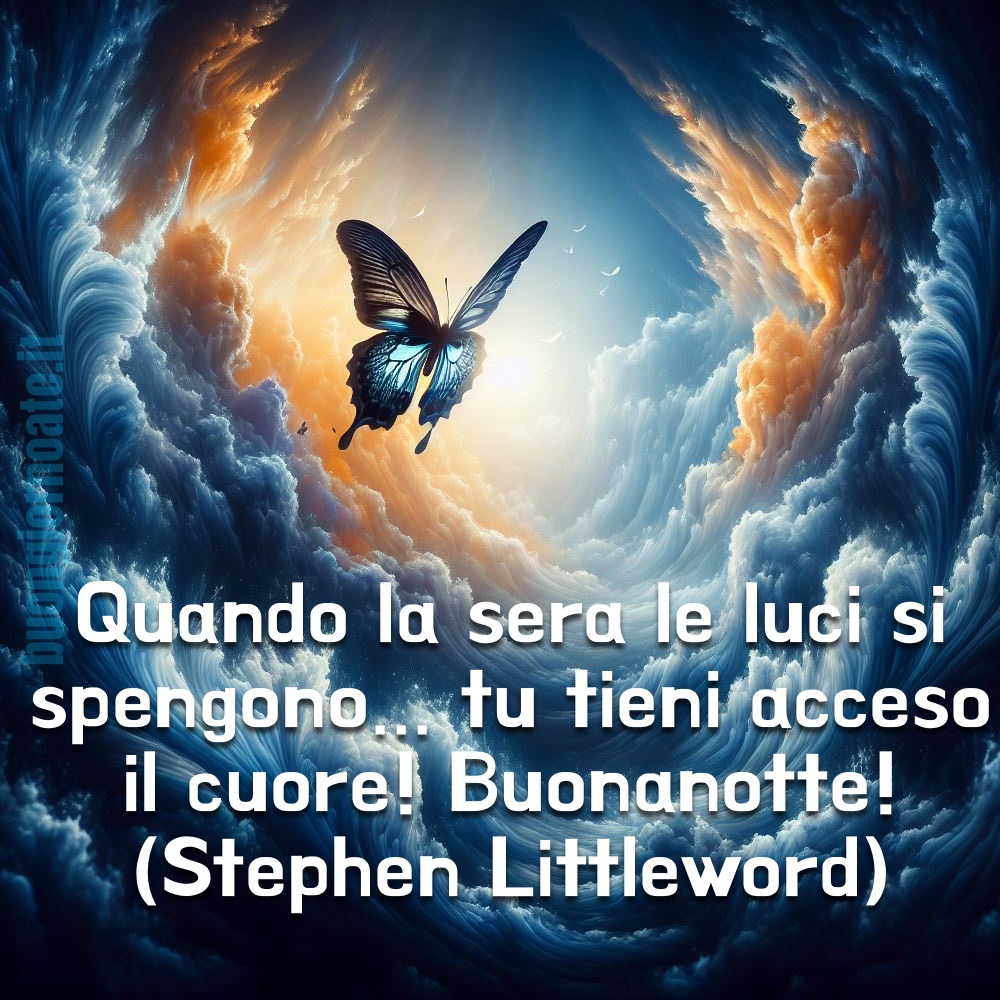 “Quando la sera le luci si spengono... Tu tieni acceso il cuore! Buonanotte!” -Stephen Littleword